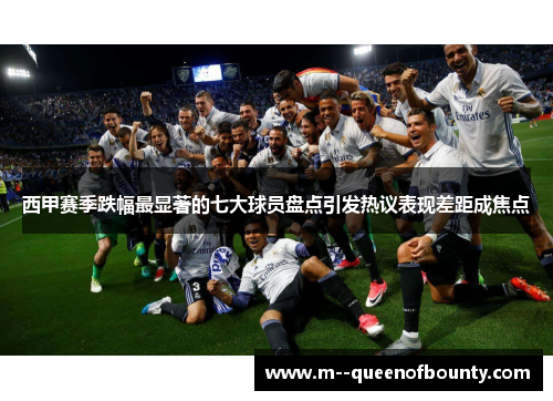 西甲赛季跌幅最显著的七大球员盘点引发热议表现差距成焦点