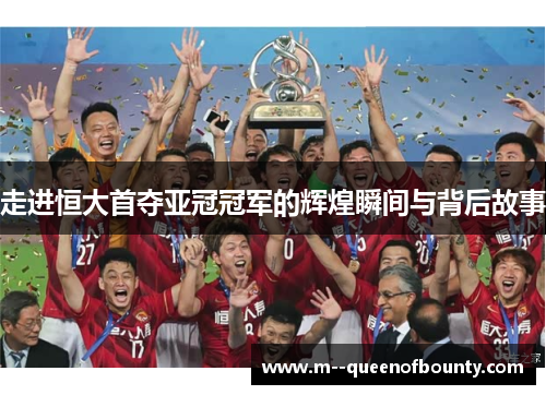 走进恒大首夺亚冠冠军的辉煌瞬间与背后故事