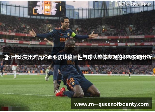 迪亚卡比复出对瓦伦西亚防线稳固性与球队整体表现的积极影响分析