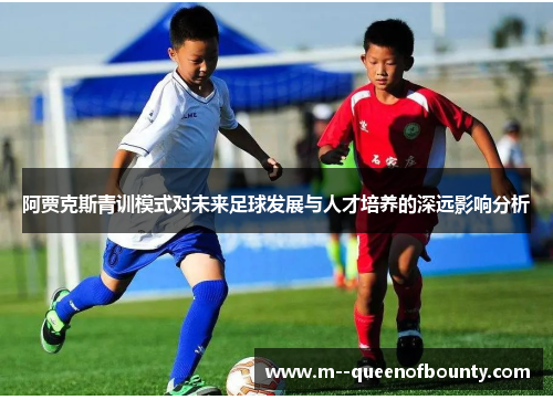 阿贾克斯青训模式对未来足球发展与人才培养的深远影响分析