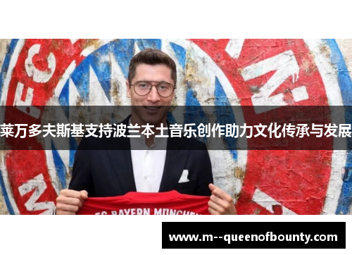 莱万多夫斯基支持波兰本土音乐创作助力文化传承与发展