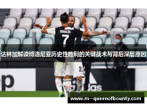 达林加解读博洛尼亚历史性胜利的关键战术与背后深层原因 达林加解读博洛尼亚历史性胜利的关键战术与背后深层原因