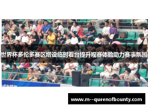 世界杯多伦多赛区增设临时看台提升观赛体验助力赛事氛围