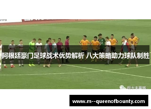 阿根廷豪门足球战术优势解析 八大策略助力球队制胜