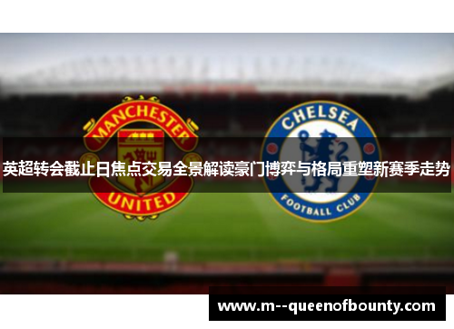 英超转会截止日焦点交易全景解读豪门博弈与格局重塑新赛季走势