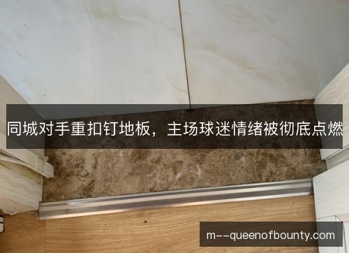 同城对手重扣钉地板,主场球迷情绪被彻底点燃 同城对手重扣钉地板,主场球迷情绪被彻底点燃